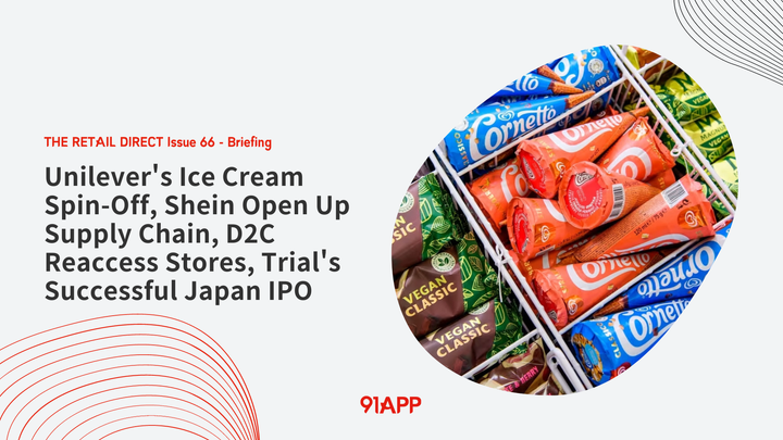 TRD Issue 66 - Briefing:  Unilever's Ice Cream Spin-Off, Shein Open Up Supply Chain, D2C Reaccess , Trial's Successful Japan IPO