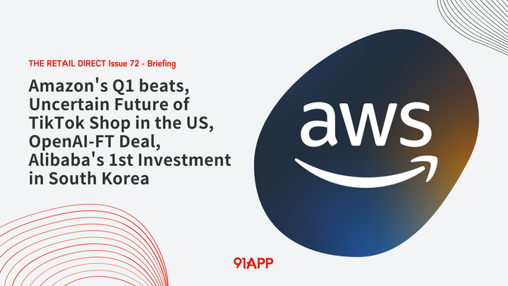 TRD Issue 72 - Briefing: Amazon's Q1 beats, Uncertain Future of TikTok Shop in the US, OpenAI-FT Deal, Alibaba's 1st Investment in South Korea